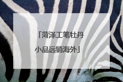菏泽工笔牡丹小品远销海外