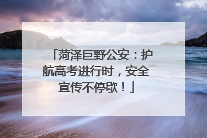 菏泽巨野公安：护航高考进行时，安全宣传不停歇！