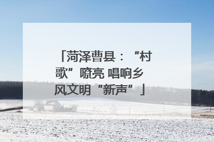 菏泽曹县：“村歌”嘹亮 唱响乡风文明“新声”