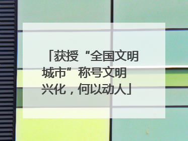 获授“全国文明城市”称号文明 兴化，何以动人
