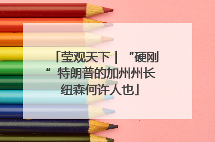 莹观天下｜“硬刚”特朗普的加州州长纽森何许人也