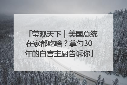 莹观天下｜美国总统在家都吃啥？掌勺30年的白宫主厨告诉你