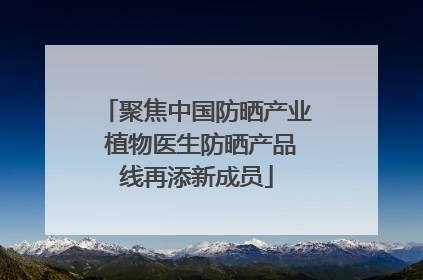 聚焦中国防晒产业 植物医生防晒产品线再添新成员