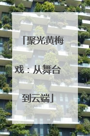 聚光黄梅戏：从舞台到云端