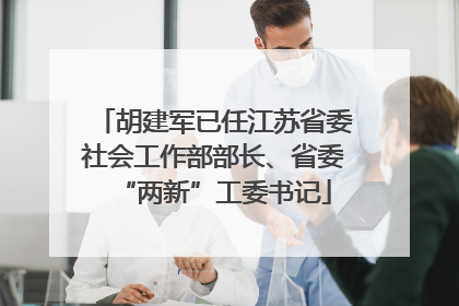 胡建军已任江苏省委社会工作部部长、省委“两新”工委书记