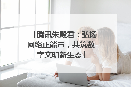 腾讯朱殿君：弘扬网络正能量，共筑数字文明新生态