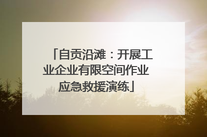 自贡沿滩：开展工业企业有限空间作业应急救援演练