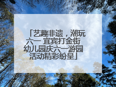 艺趣非遗，潮玩六一 宜宾打金街幼儿园庆六一游园活动精彩纷呈