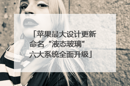 苹果最大设计更新命名“液态玻璃” 六大系统全面升级