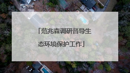 范兆森调研督导生态环境保护工作