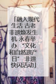 融入现代生活 古老非遗焕发生机 永春举办 “文化和自然遗产日” 非遗快闪活动