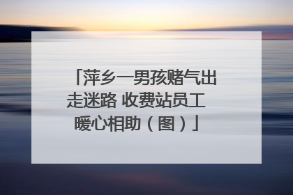 萍乡一男孩赌气出走迷路 收费站员工暖心相助（图）