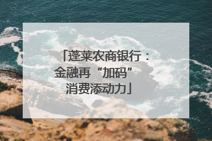 蓬莱农商银行：金融再“加码” 消费添动力