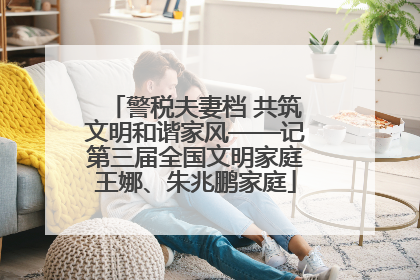 警税夫妻档 共筑文明和谐家风——记第三届全国文明家庭王娜、朱兆鹏家庭