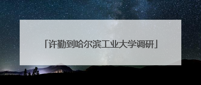 许勤到哈尔滨工业大学调研