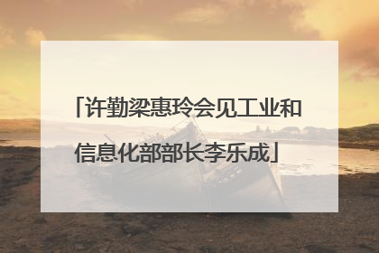 许勤梁惠玲会见工业和信息化部部长李乐成