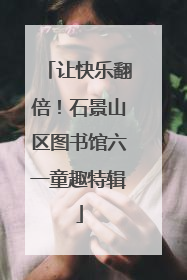 让快乐翻倍！石景山区图书馆六一童趣特辑