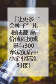 让更多“金种子”扎根成都 高价值科技成果与300余家优质中小企业精准对接