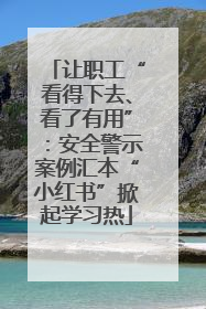 让职工“看得下去、看了有用”：安全警示案例汇本“小红书”掀起学习热