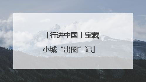 行进中国丨宝藏小城“出圈”记