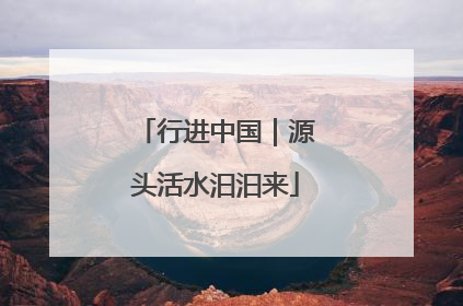 行进中国｜源头活水汩汩来