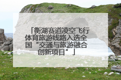 衡湖赛道凌空飞行体育旅游线路入选全国“交通与旅游融合创新项目”
