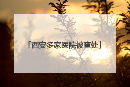 西安多家医院被查处