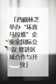 西藏林芝举办“环喜马拉雅”企业家国际会议 推进区域合作与开放