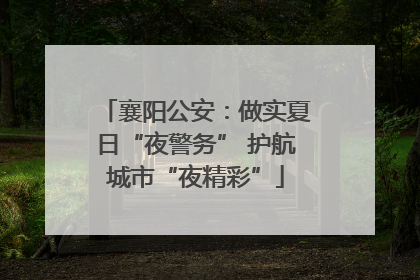 襄阳公安：做实夏日“夜警务” 护航城市“夜精彩”