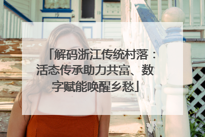 解码浙江传统村落：活态传承助力共富、数字赋能唤醒乡愁
