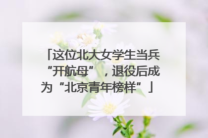 这位北大女学生当兵“开航母”，退役后成为“北京青年榜样”