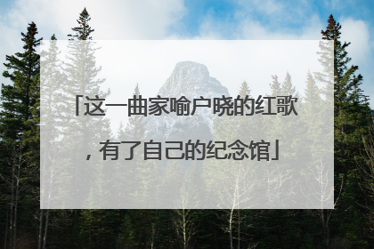 这一曲家喻户晓的红歌，有了自己的纪念馆
