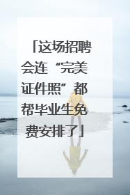 这场招聘会连“完美证件照”都帮毕业生免费安排了
