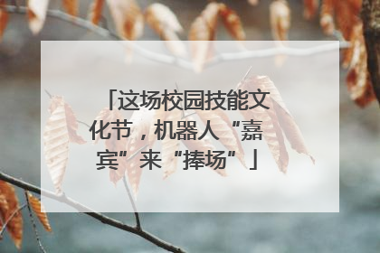 这场校园技能文化节，机器人“嘉宾”来“捧场”