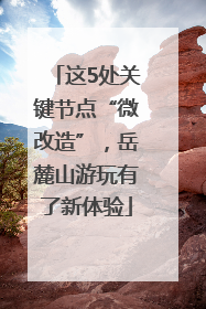 这5处关键节点“微改造”，岳麓山游玩有了新体验