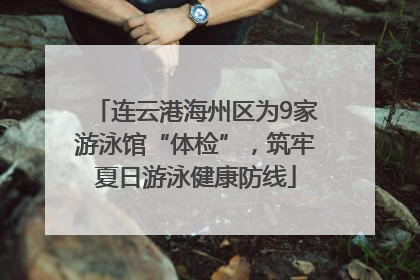 连云港海州区为9家游泳馆“体检”，筑牢夏日游泳健康防线