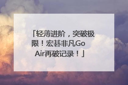 轻薄进阶，突破极限！宏碁非凡Go Air再破记录！