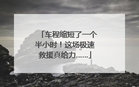 车程缩短了一个半小时！这场极速救援真给力……