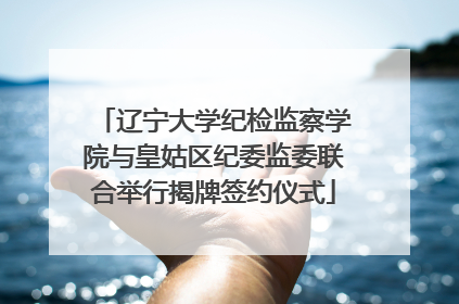 辽宁大学纪检监察学院与皇姑区纪委监委联合举行揭牌签约仪式