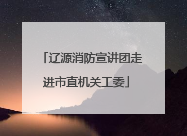 辽源消防宣讲团走进市直机关工委