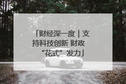 财经深一度｜支持科技创新 财政“花式”发力