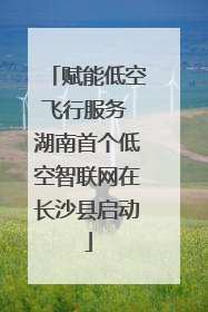 赋能低空飞行服务 湖南首个低空智联网在长沙县启动
