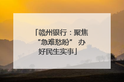 赣州银行：聚焦“急难愁盼” 办好民生实事
