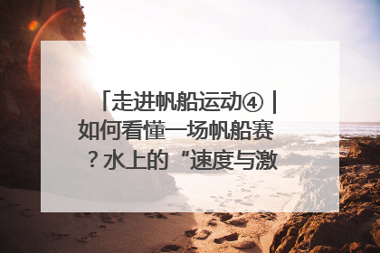 走进帆船运动④｜如何看懂一场帆船赛？水上的“速度与激情”同样精彩