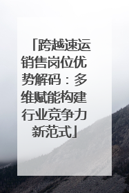 跨越速运销售岗位优势解码：多维赋能构建行业竞争力新范式