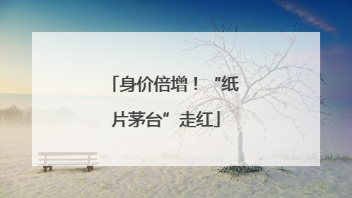 身价倍增！“纸片茅台”走红