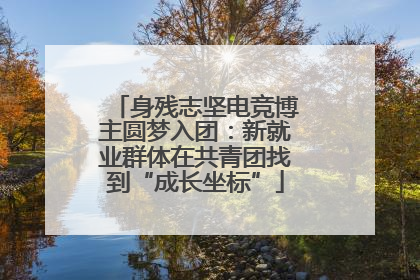 身残志坚电竞博主圆梦入团：新就业群体在共青团找到“成长坐标”