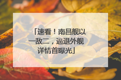 速看！南昌舰以一敌二，逼退外舰详情首曝光