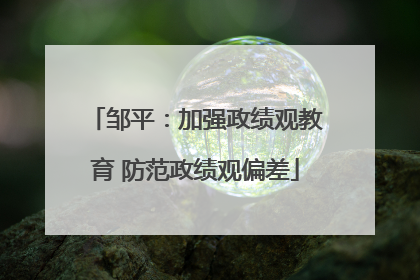 邹平：加强政绩观教育 防范政绩观偏差