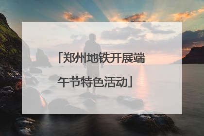 郑州地铁开展端午节特色活动